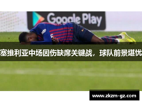 塞维利亚中场因伤缺席关键战，球队前景堪忧