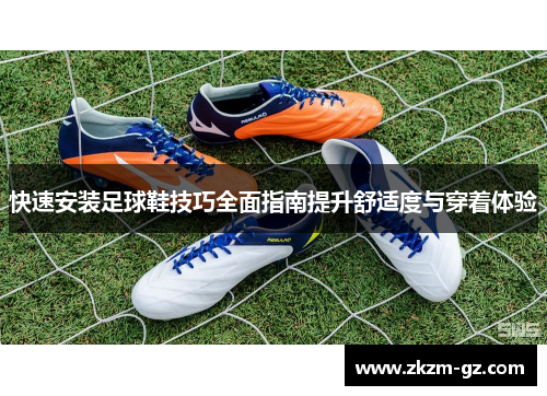 快速安装足球鞋技巧全面指南提升舒适度与穿着体验