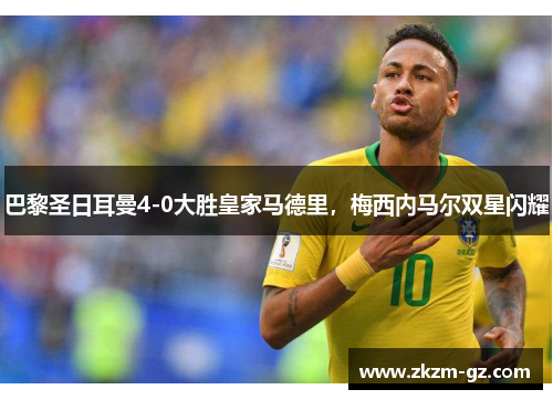 巴黎圣日耳曼4-0大胜皇家马德里，梅西内马尔双星闪耀