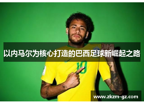 以内马尔为核心打造的巴西足球新崛起之路