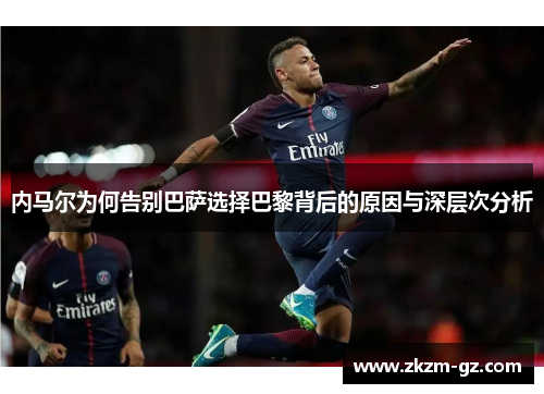 内马尔为何告别巴萨选择巴黎背后的原因与深层次分析