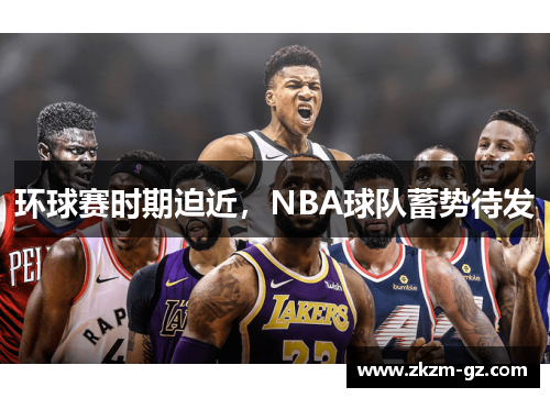 环球赛时期迫近，NBA球队蓄势待发