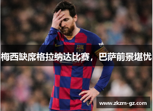 梅西缺席格拉纳达比赛，巴萨前景堪忧