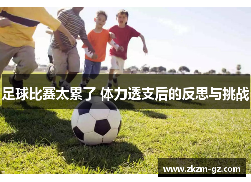 足球比赛太累了 体力透支后的反思与挑战