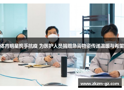 体育明星携手抗疫 为医护人员捐赠急需物资传递温暖与希望