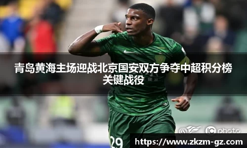 青岛黄海主场迎战北京国安双方争夺中超积分榜关键战役