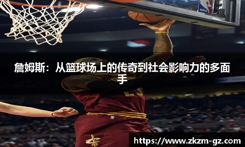 詹姆斯：从篮球场上的传奇到社会影响力的多面手