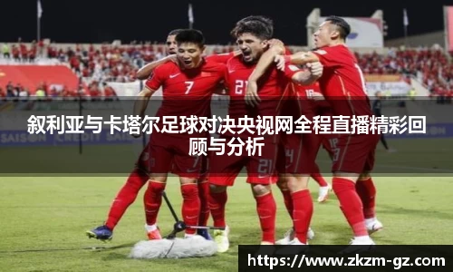 叙利亚与卡塔尔足球对决央视网全程直播精彩回顾与分析